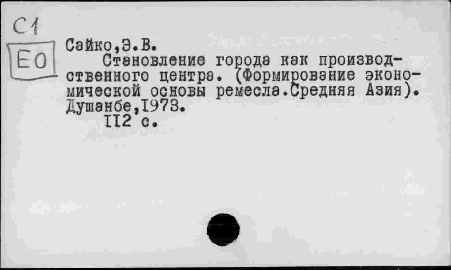 ﻿Сайко,Э.В.
Становление города как производственного центра. (Формирование экономической основы ремесла.Средняя Азия). Душанбе,1973.
112 с.